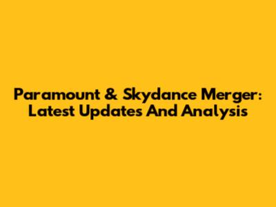 Paramount & Skydance Merger: Latest Updates And Analysis
