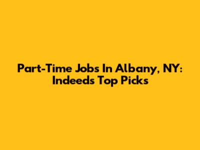 Part-Time Jobs In Albany, NY: Indeed's Top Picks