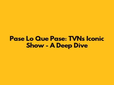 Pase Lo Que Pase: TVN's Iconic Show - A Deep Dive