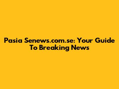 Pasia Senews.com.se: Your Guide To Breaking News