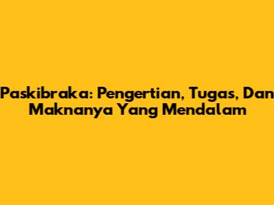 Paskibraka: Pengertian, Tugas, Dan Maknanya Yang Mendalam