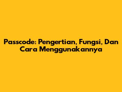 Passcode: Pengertian, Fungsi, Dan Cara Menggunakannya