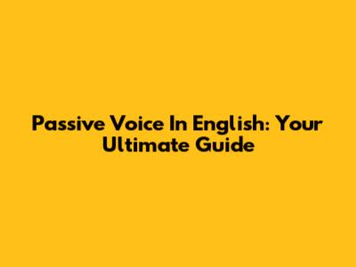 Passive Voice In English: Your Ultimate Guide