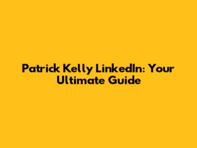 Patrick Kelly LinkedIn: Your Ultimate Guide