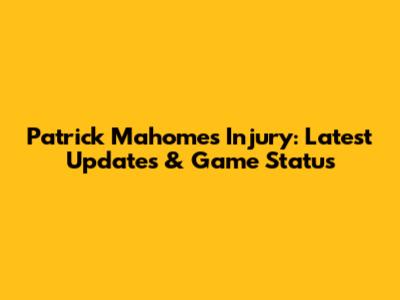 Patrick Mahomes Injury: Latest Updates & Game Status
