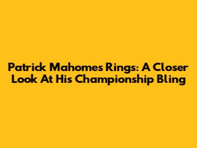 Patrick Mahomes Rings: A Closer Look At His Championship Bling