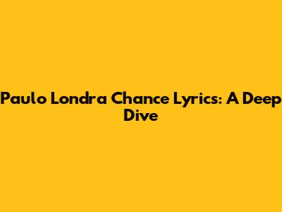 Paulo Londra "Chance" Lyrics: A Deep Dive