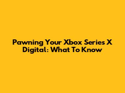 Pawning Your Xbox Series X Digital: What To Know