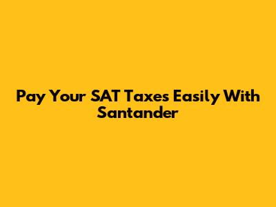 Pay Your SAT Taxes Easily With Santander