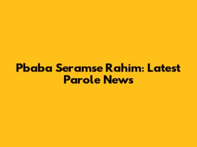 Pbaba Seramse Rahim: Latest Parole News