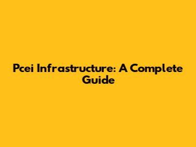 Pcei Infrastructure: A Complete Guide
