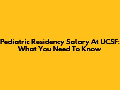 Pediatric Residency Salary At UCSF: What You Need To Know