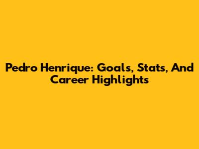 Pedro Henrique: Goals, Stats, And Career Highlights