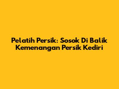 Pelatih Persik: Sosok Di Balik Kemenangan Persik Kediri