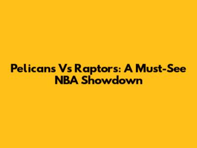 Pelicans Vs Raptors: A Must-See NBA Showdown