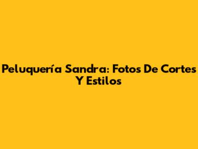 Peluquería Sandra: Fotos De Cortes Y Estilos