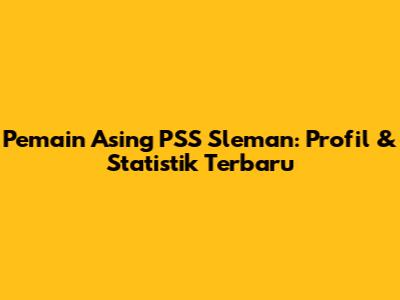Pemain Asing PSS Sleman: Profil & Statistik Terbaru