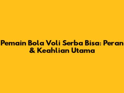 Pemain Bola Voli Serba Bisa: Peran & Keahlian Utama