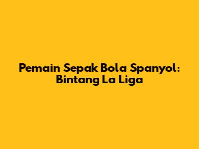 Pemain Sepak Bola Spanyol: Bintang La Liga