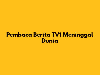 Pembaca Berita TV1 Meninggal Dunia