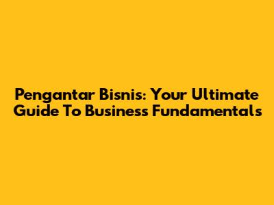 Pengantar Bisnis: Your Ultimate Guide To Business Fundamentals