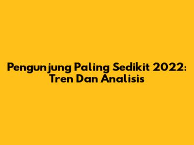 Pengunjung Paling Sedikit 2022: Tren Dan Analisis