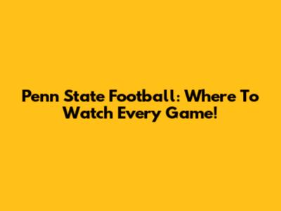 Penn State Football: Where To Watch Every Game!