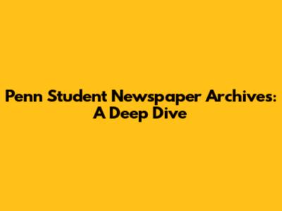 Penn Student Newspaper Archives: A Deep Dive