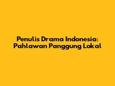 Penulis Drama Indonesia: Pahlawan Panggung Lokal