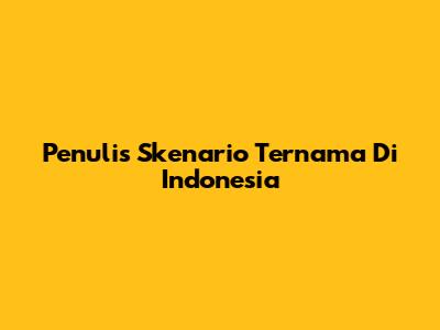 Penulis Skenario Ternama Di Indonesia