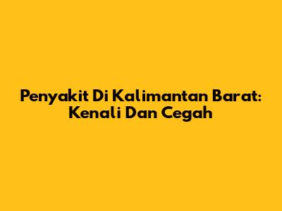 Penyakit Di Kalimantan Barat: Kenali Dan Cegah