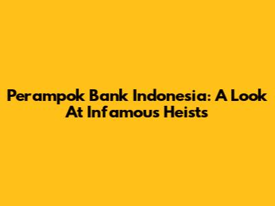 Perampok Bank Indonesia: A Look At Infamous Heists