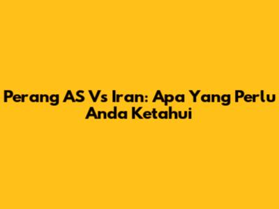 Perang AS Vs Iran: Apa Yang Perlu Anda Ketahui