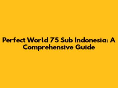 Perfect World 75 Sub Indonesia: A Comprehensive Guide