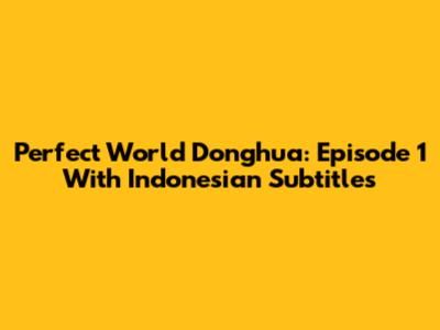 Perfect World Donghua: Episode 1 With Indonesian Subtitles