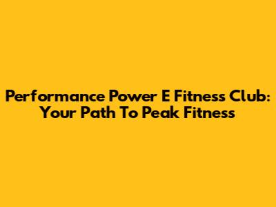 Performance Power E Fitness Club: Your Path To Peak Fitness