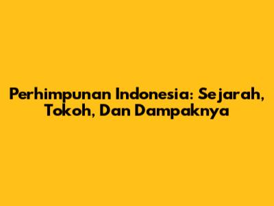Perhimpunan Indonesia: Sejarah, Tokoh, Dan Dampaknya