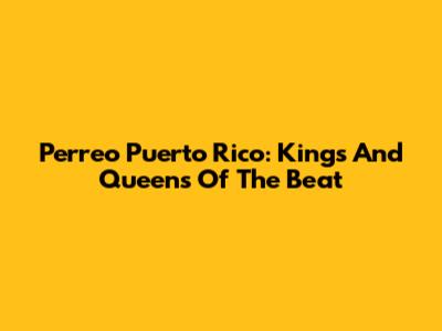 Perreo Puerto Rico: Kings And Queens Of The Beat