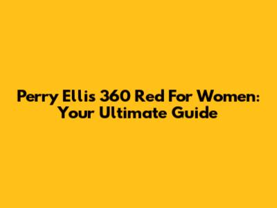 Perry Ellis 360 Red For Women: Your Ultimate Guide