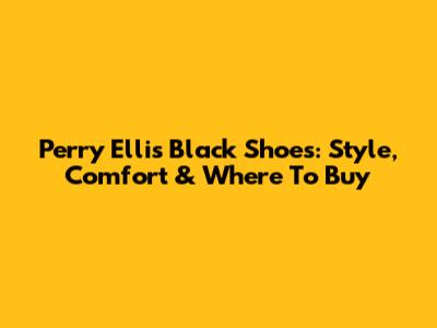 Perry Ellis Black Shoes: Style, Comfort & Where To Buy
