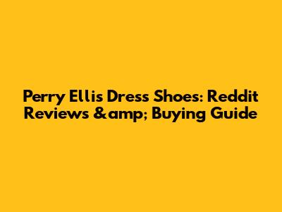Perry Ellis Dress Shoes: Reddit Reviews &amp; Buying Guide