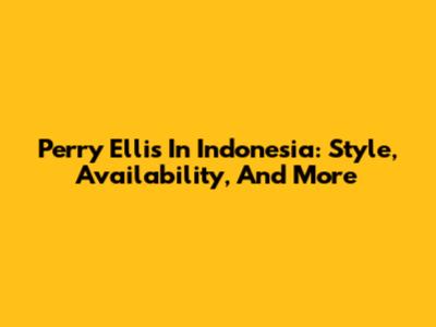 Perry Ellis In Indonesia: Style, Availability, And More