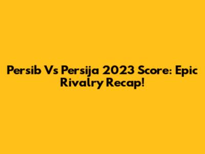 Persib Vs Persija 2023 Score: Epic Rivalry Recap!