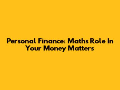 Personal Finance: Math's Role In Your Money Matters