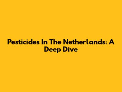Pesticides In The Netherlands: A Deep Dive