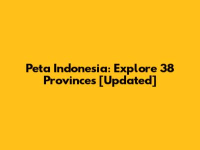 Peta Indonesia: Explore 38 Provinces [Updated]