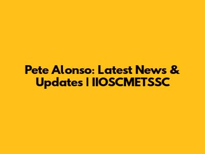 Pete Alonso: Latest News & Updates | IIOSCMETSSC