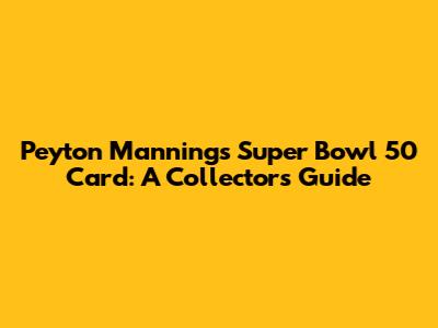 Peyton Manning's Super Bowl 50 Card: A Collector's Guide