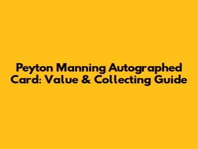 Peyton Manning Autographed Card: Value & Collecting Guide