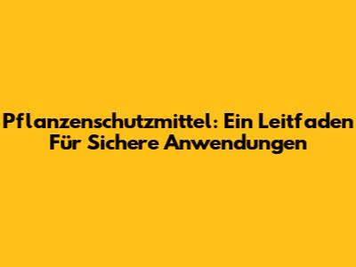 Pflanzenschutzmittel: Ein Leitfaden Für Sichere Anwendungen